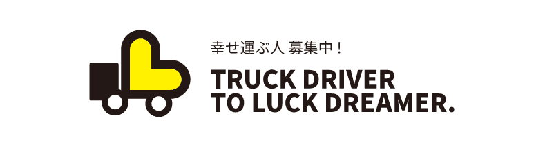 幸せ運ぶ人募集中！truck driver to luck dreamer.